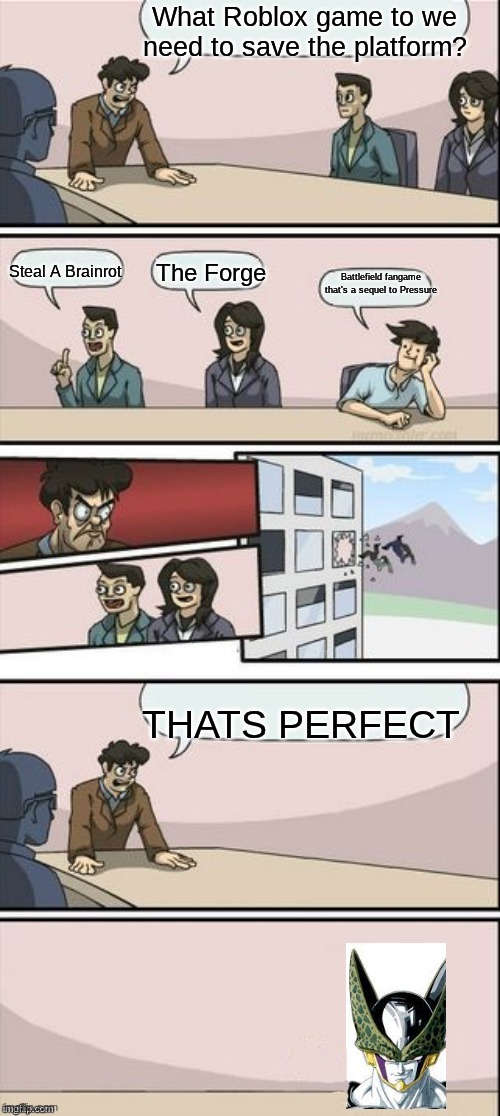 How Perfect? | What Roblox game to we need to save the platform? Steal A Brainrot; The Forge; Battlefield fangame that's a sequel to Pressure; THATS PERFECT | image tagged in reverse boardroom meeting suggestion | made w/ Imgflip meme maker