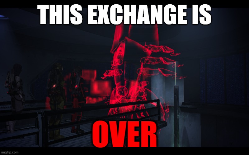 This Exchange is Over | THIS EXCHANGE IS; OVER | image tagged in mass effect,reaction,reactions | made w/ Imgflip meme maker