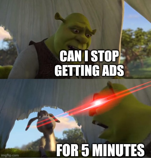 Can I stop getting ads for five minutes | CAN I STOP GETTING ADS; FOR 5 MINUTES | image tagged in shrek for five minutes,shrek | made w/ Imgflip meme maker