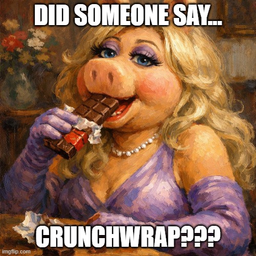 Miss Piggy Eats Candy | DID SOMEONE SAY... CRUNCHWRAP??? | image tagged in miss piggy | made w/ Imgflip meme maker