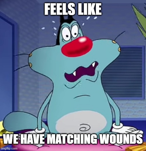 Ogg | FEELS LIKE; WE HAVE MATCHING WOUNDS | image tagged in ogg | made w/ Imgflip meme maker