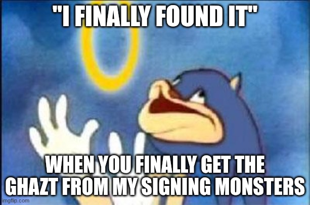 Even though he costs 1,000 diamonds, you can breed him, but it is very hard | "I FINALLY FOUND IT"; WHEN YOU FINALLY GET THE GHAZT FROM MY SIGNING MONSTERS | image tagged in sonic derp | made w/ Imgflip meme maker