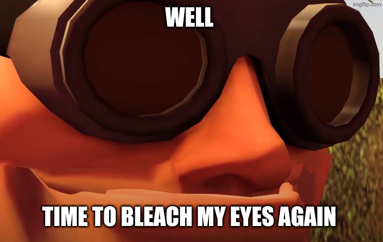 WELL TIME TO BLEACH MY EYES AGAIN | image tagged in texas intensifies | made w/ Imgflip meme maker