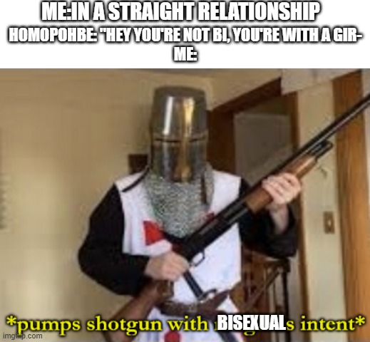I hate homophobes | ME:IN A STRAIGHT RELATIONSHIP; HOMOPOHBE: "HEY YOU'RE NOT BI, YOU'RE WITH A GIR-
ME:; BISEXUAL | image tagged in loads shotgun with religious intent,bisexual,pride | made w/ Imgflip meme maker