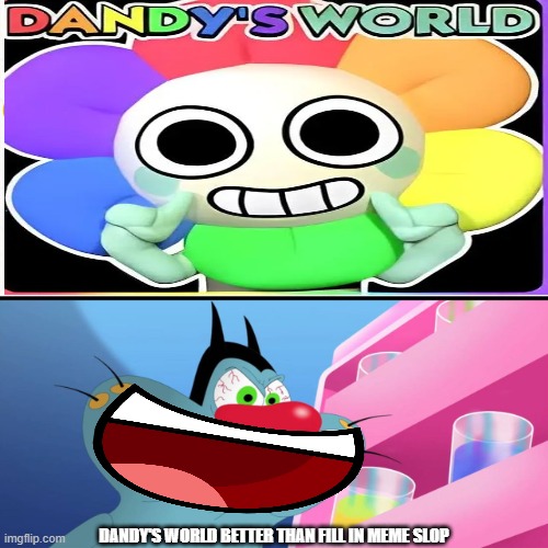 SHUT UP!!!! | DANDY'S WORLD BETTER THAN FILL IN MEME SLOP | image tagged in ruin this fill in meme 277 | made w/ Imgflip meme maker