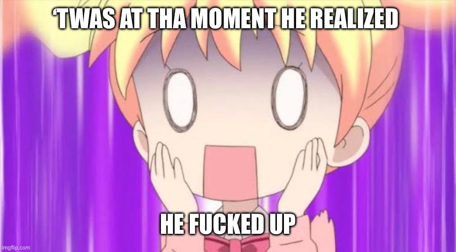 ‘TWAS AT THA MOMENT HE REALIZED HE FUCKED UP | made w/ Imgflip meme maker
