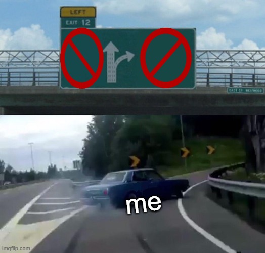 Left Exit 12 Off Ramp Meme | me | image tagged in memes,left exit 12 off ramp | made w/ Imgflip meme maker