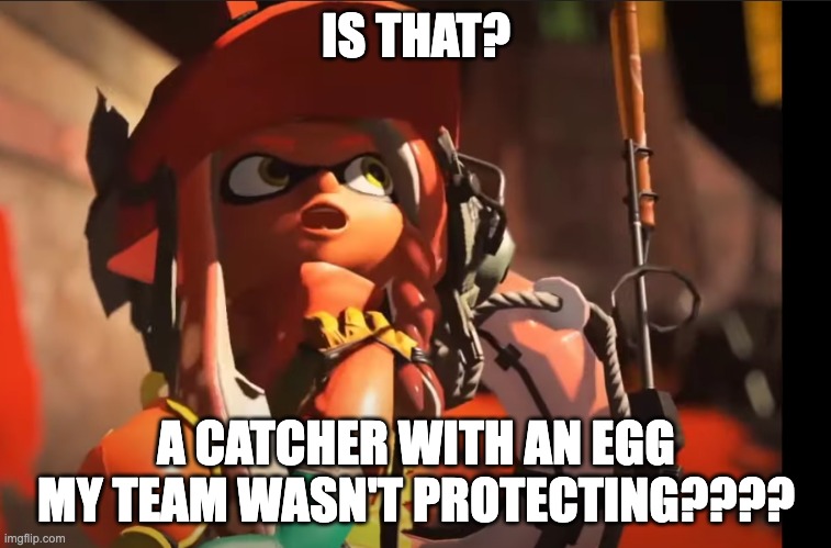 they don't pay no attention!!! | IS THAT? A CATCHER WITH AN EGG MY TEAM WASN'T PROTECTING???? | image tagged in splatoon 3 gasp | made w/ Imgflip meme maker