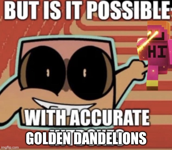 BUT IS IT POSSIBLE WITH ACCURATE HITBOXES | GOLDEN DANDELIONS | image tagged in but is it possible with accurate hitboxes,golden dandelion | made w/ Imgflip meme maker