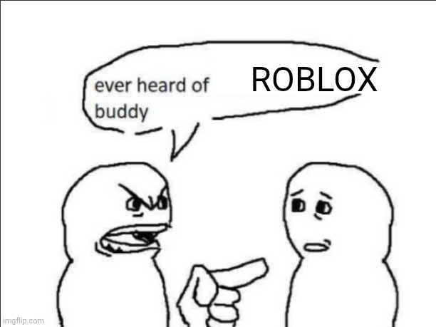 ever heard of _ buddy | ROBLOX | image tagged in ever heard of _ buddy | made w/ Imgflip meme maker