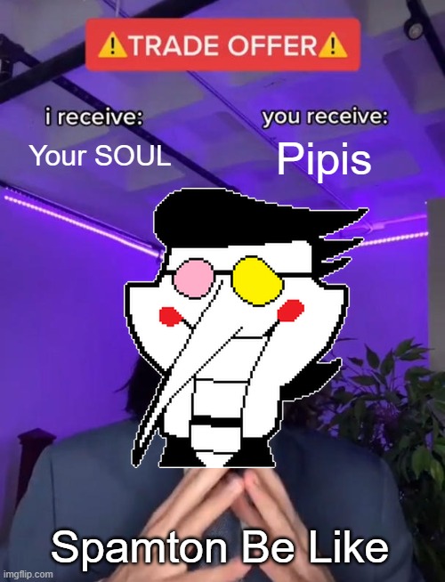 Trade Offer | Your SOUL; Pipis; Spamton Be Like | image tagged in trade offer | made w/ Imgflip meme maker