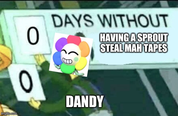 sprouts one of my fav toons but... | HAVING A SPROUT STEAL MAH TAPES; DANDY | image tagged in 0 days without lenny simpsons | made w/ Imgflip meme maker