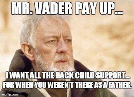Obi Wan Kenobi Meme | MR. VADER PAY UP... I WANT ALL THE BACK CHILD SUPPORT... FOR WHEN YOU WEREN'T THERE AS A FATHER. | image tagged in memes,obi wan kenobi | made w/ Imgflip meme maker