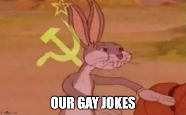 OUR GAY JOKES | image tagged in bugs bunny communist | made w/ Imgflip meme maker