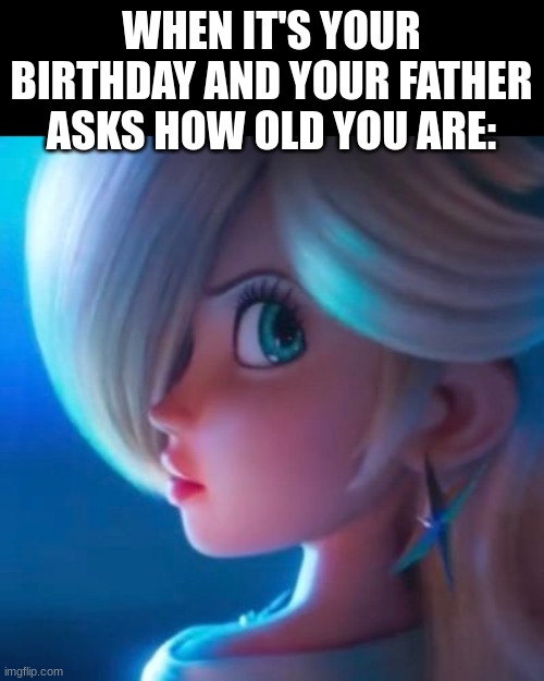 the topic must be mario themed, not how a character and stop there | WHEN IT'S YOUR BIRTHDAY AND YOUR FATHER ASKS HOW OLD YOU ARE: | image tagged in memes | made w/ Imgflip meme maker