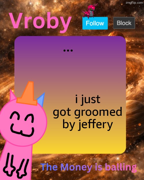 Vroby's 10 millionth temp | ... i just got groomed by jeffery | image tagged in vroby's 10 millionth temp | made w/ Imgflip meme maker