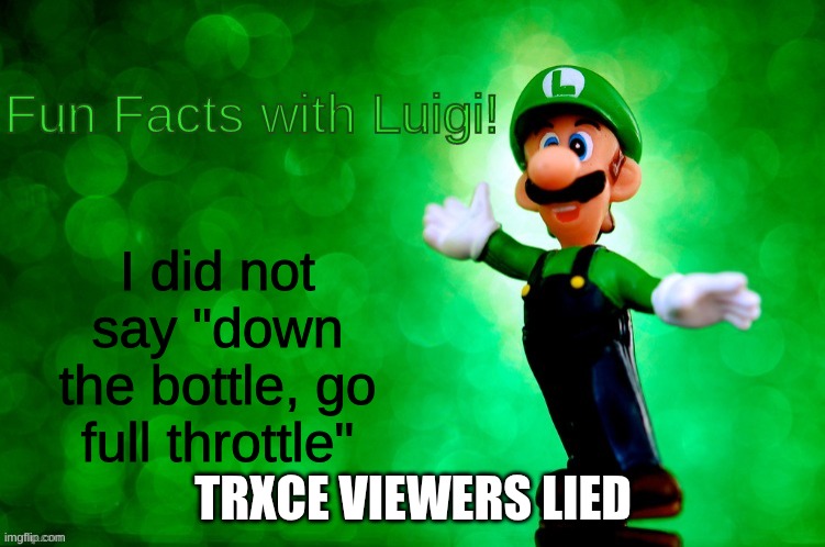 why did they think that | I did not say "down the bottle, go full throttle"; TRXCE VIEWERS LIED | image tagged in fun facts with luigi | made w/ Imgflip meme maker