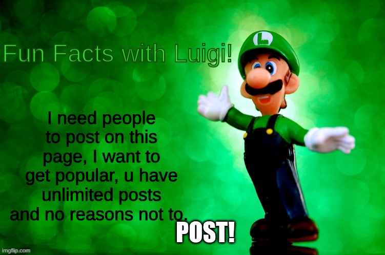 pls if I'm proud of 5 views then idk | I need people to post on this page, I want to get popular, u have unlimited posts and no reasons not to. POST! | image tagged in fun facts with luigi | made w/ Imgflip meme maker