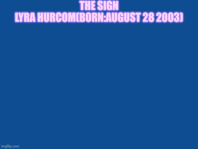 Slate Blue Solid Color Background  | THE SIGN; LYRA HURCOM(BORN:AUGUST 28 2003) | image tagged in slate blue solid color background | made w/ Imgflip meme maker