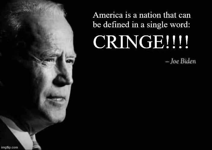 Joe Biden describes America in a single word | America is a nation that can
be defined in a single word:; CRINGE!!!! | image tagged in joe biden quote,joe biden,quote,meme,funny | made w/ Imgflip meme maker