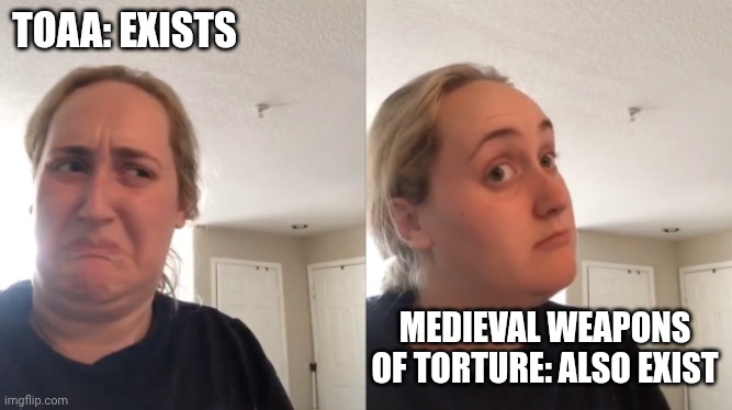 Good Bad | TOAA: EXISTS MEDIEVAL WEAPONS OF TORTURE: ALSO EXIST | image tagged in good bad | made w/ Imgflip meme maker
