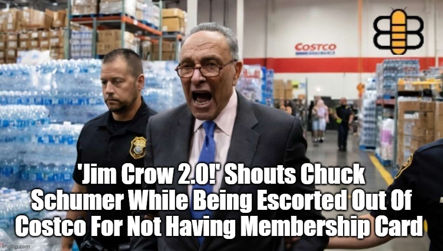 'Jim Crow 2.0!' Shouts Chuck Schumer While Being Escorted Out Of Costco For Not Having Membership Card | made w/ Imgflip meme maker