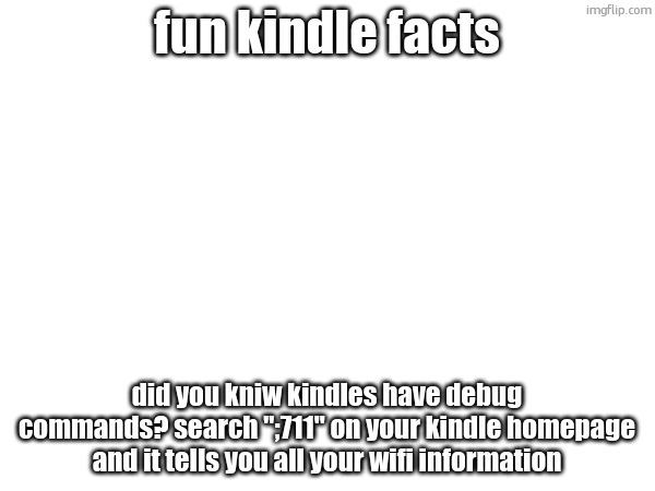 theres a demo mode one to | fun kindle facts; did you kniw kindles have debug commands? search ";711" on your kindle homepage and it tells you all your wifi information | made w/ Imgflip meme maker