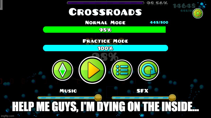 I'll still be able to beat it today though | HELP ME GUYS, I'M DYING ON THE INSIDE... | image tagged in geometry dash,crossroads | made w/ Imgflip meme maker