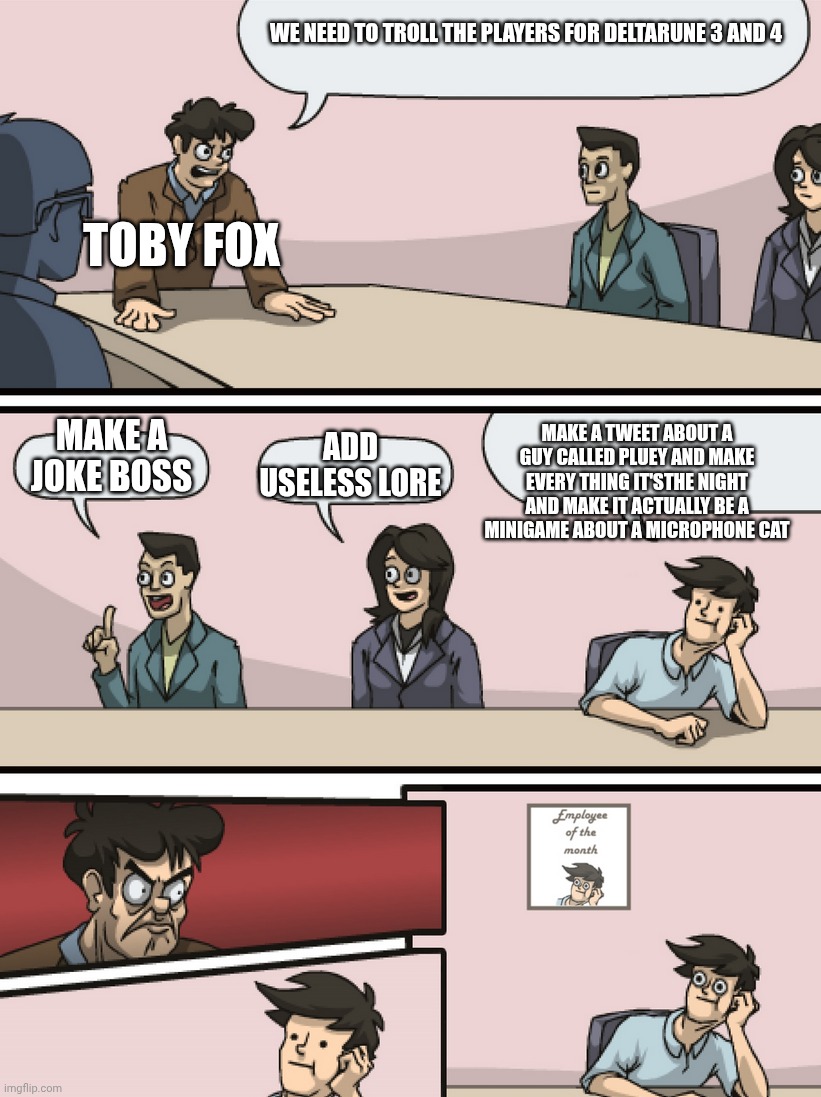 mmmh tasty susie | WE NEED TO TROLL THE PLAYERS FOR DELTARUNE 3 AND 4; TOBY FOX; MAKE A TWEET ABOUT A GUY CALLED PLUEY AND MAKE EVERY THING IT'STHE NIGHT AND MAKE IT ACTUALLY BE A MINIGAME ABOUT A MICROPHONE CAT; MAKE A JOKE BOSS; ADD USELESS LORE | image tagged in boadroom meeting employee of the month | made w/ Imgflip meme maker