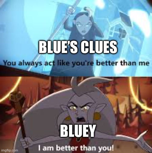 Bluey is superior than any children’s show in existence | BLUE’S CLUES; BLUEY | image tagged in i am better than you the owl house | made w/ Imgflip meme maker