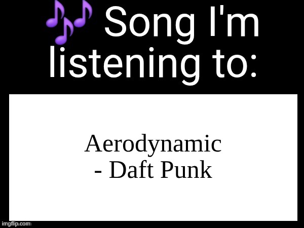 shit is blessing my ears rn | Aerodynamic - Daft Punk | image tagged in use this if u wanna post the song ur currently listening to | made w/ Imgflip meme maker