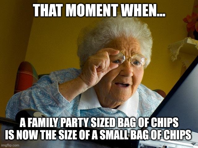 Grandma Finds The Internet Meme | THAT MOMENT WHEN... A FAMILY PARTY SIZED BAG OF CHIPS IS NOW THE SIZE OF A SMALL BAG OF CHIPS | image tagged in memes,grandma finds the internet | made w/ Imgflip meme maker