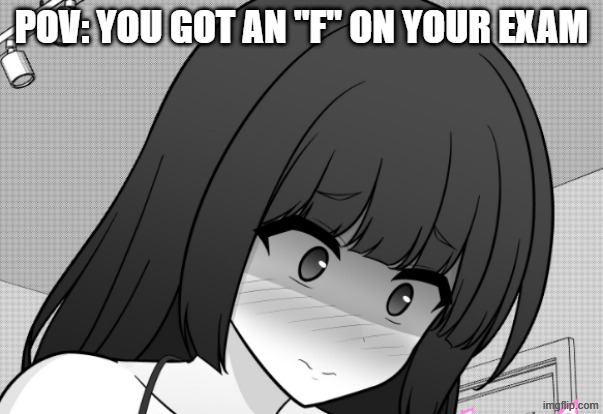 POV: YOU GOT AN "F" ON YOUR EXAM | image tagged in manga,test,bad grades,funny | made w/ Imgflip meme maker