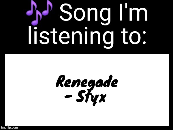 Use this if u wanna post the song ur currently listening to | Renegade - Styx | image tagged in use this if u wanna post the song ur currently listening to | made w/ Imgflip meme maker