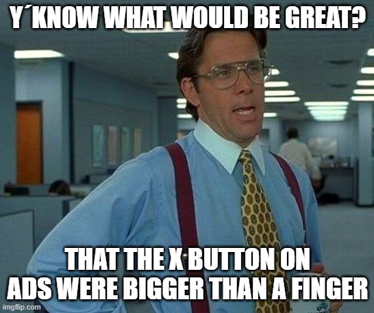 That Would Be Great | Y´KNOW WHAT WOULD BE GREAT? THAT THE X BUTTON ON ADS WERE BIGGER THAN A FINGER | image tagged in memes,that would be great | made w/ Imgflip meme maker