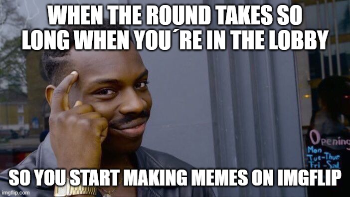 Roll Safe Think About It | WHEN THE ROUND TAKES SO LONG WHEN YOU´RE IN THE LOBBY; SO YOU START MAKING MEMES ON IMGFLIP | image tagged in memes,roll safe think about it | made w/ Imgflip meme maker