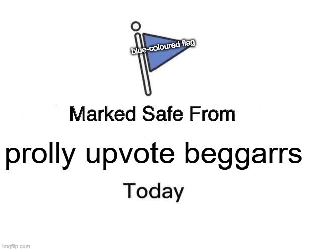 Marked Safe From Meme | blue-coloured flag; prolly upvote beggarrs | image tagged in memes,marked safe from | made w/ Imgflip meme maker