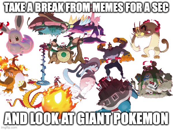 take a break | TAKE A BREAK FROM MEMES FOR A SEC; AND LOOK AT GIANT POKEMON | image tagged in pokemon | made w/ Imgflip meme maker