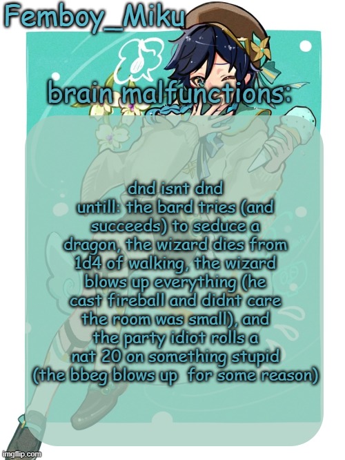 let me know if i forgot something | dnd isnt dnd untill: the bard tries (and succeeds) to seduce a dragon, the wizard dies from 1d4 of walking, the wizard blows up everything (he cast fireball and didnt care the room was small), and the party idiot rolls a nat 20 on something stupid (the bbeg blows up  for some reason) | image tagged in mikus venti template | made w/ Imgflip meme maker