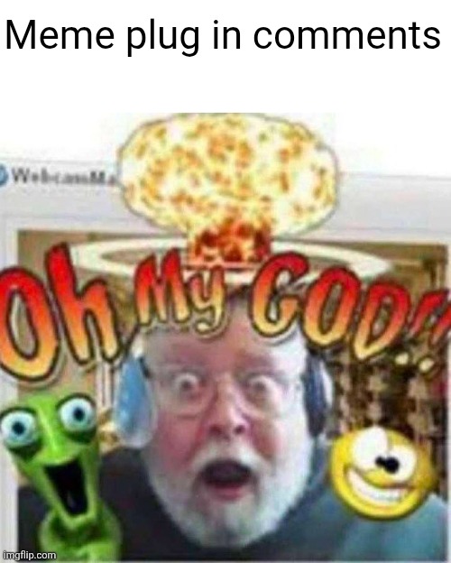 Upvote THEM!! | Meme plug in comments | image tagged in oh my god,memes,meme plug,plug,upvotes,please | made w/ Imgflip meme maker
