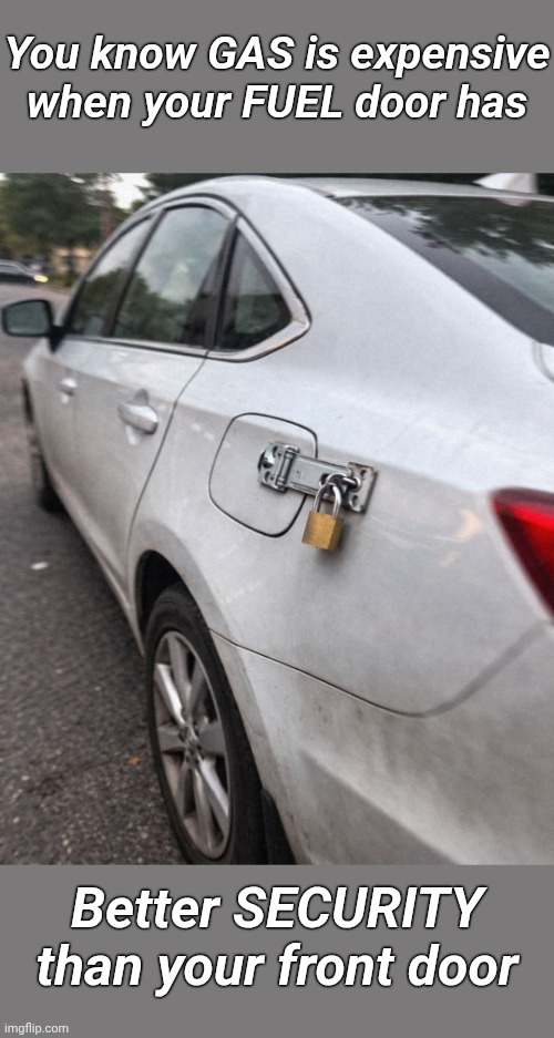 Good to keep a lock and key on that idea. | You know GAS is expensive when your FUEL door has; Better SECURITY than your front door | image tagged in memes,first world problems,gas,gas prices | made w/ Imgflip meme maker