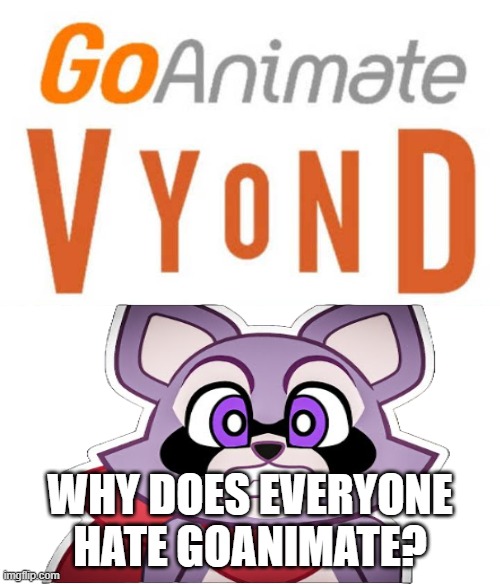 Rambley worries about Goanimate/Vyond | WHY DOES EVERYONE HATE GOANIMATE? | image tagged in ruin this fill in meme 322 | made w/ Imgflip meme maker