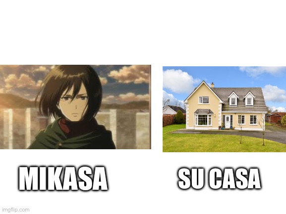 Hehe so funny | MIKASA; SU CASA | image tagged in blank white template | made w/ Imgflip meme maker