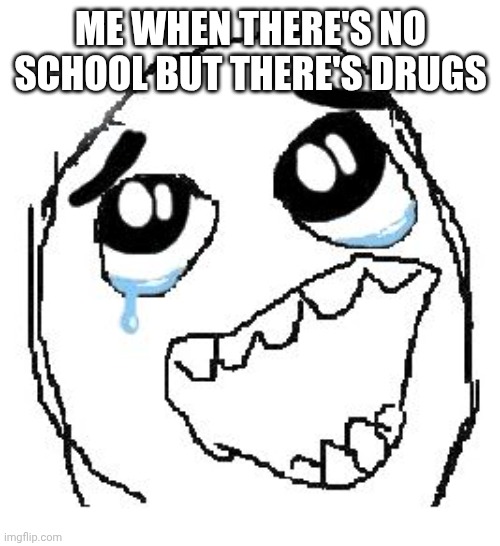 Happy Guy Rage Face Meme | ME WHEN THERE'S NO SCHOOL BUT THERE'S DRUGS | image tagged in memes,happy guy rage face | made w/ Imgflip meme maker