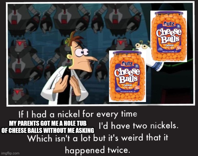 I love my parents | MY PARENTS GOT ME A HOLE TUB OF CHEESE BALLS WITHOUT ME ASKING | image tagged in doof if i had a nickel,happy,parents | made w/ Imgflip meme maker