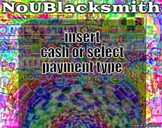 nou's sloppy spite temp | insert cash or select payment type | image tagged in nou's sloppy spite temp | made w/ Imgflip meme maker