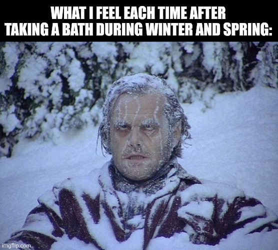 Jack Nicholson The Shining Snow | WHAT I FEEL EACH TIME AFTER TAKING A BATH DURING WINTER AND SPRING: | image tagged in memes,winter,cold | made w/ Imgflip meme maker