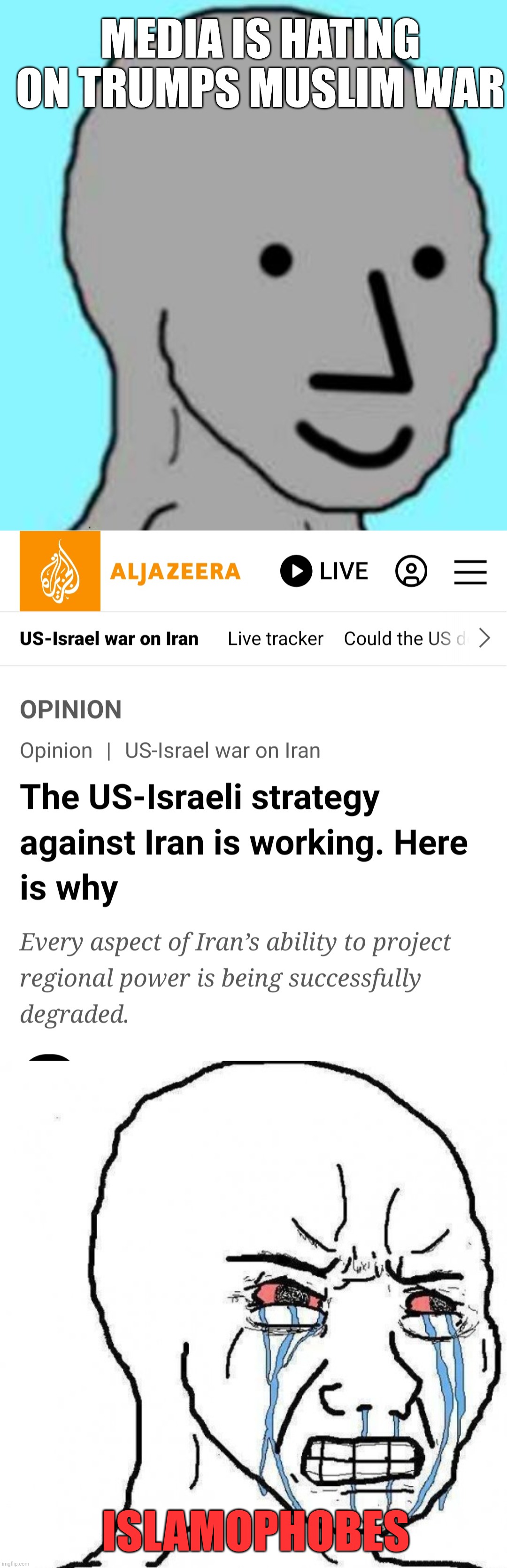 BUT TRUMP MUST FAIL | MEDIA IS HATING ON TRUMPS MUSLIM WAR; ISLAMOPHOBES | image tagged in happy npc,angry tears,mainstream media,donald trump,liberal logic,aljazeera | made w/ Imgflip meme maker