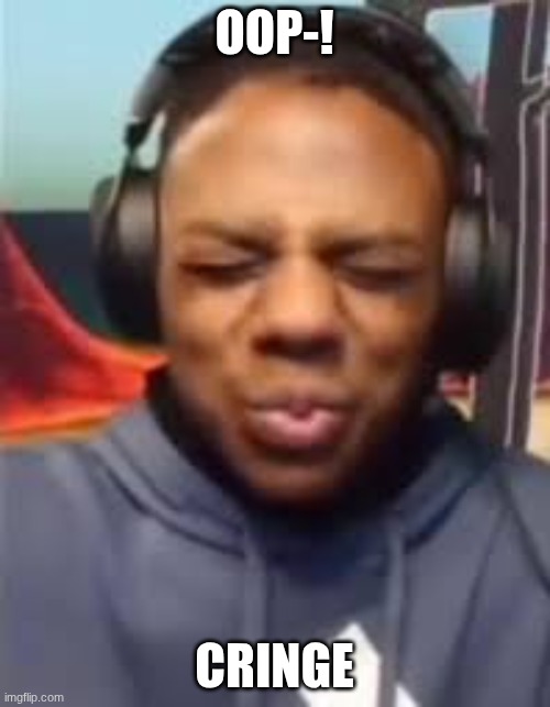 oop-! cringe | OOP-! CRINGE | made w/ Imgflip meme maker