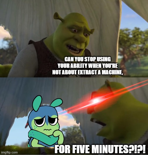 Why do these kinds of Squirm mains use their ability every time except when they are about to extract a machine? | CAN YOU STOP USING YOUR ABILITY WHEN YOU'RE NOT ABOUT EXTRACT A MACHINE, FOR FIVE MINUTES?!?! | image tagged in shrek for five minutes | made w/ Imgflip meme maker
